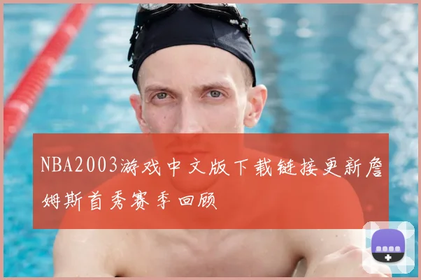 NBA2003游戏中文版下载链接更新詹姆斯首秀赛季回顾