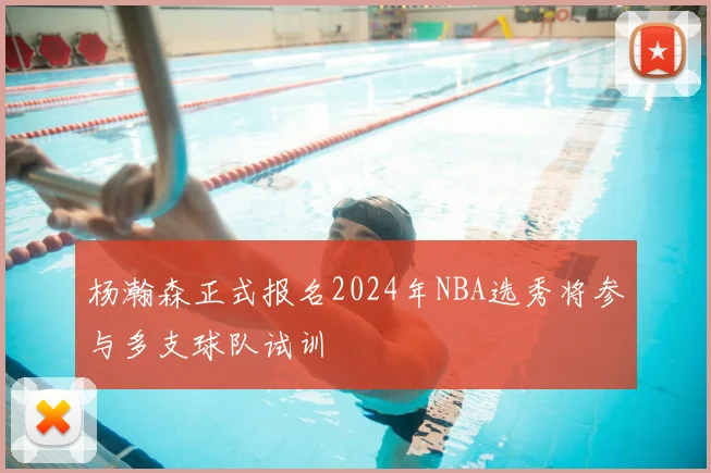 杨瀚森正式报名2024年NBA选秀将参与多支球队试训