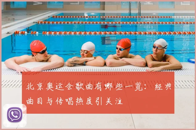 北京奥运会歌曲有哪些一览:经典曲目与传唱热度引关注