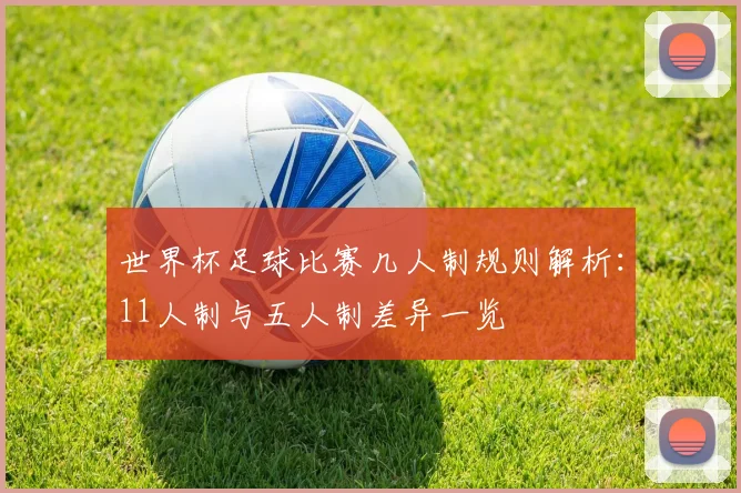 世界杯足球比赛几人制规则解析:11人制与五人制差异一览