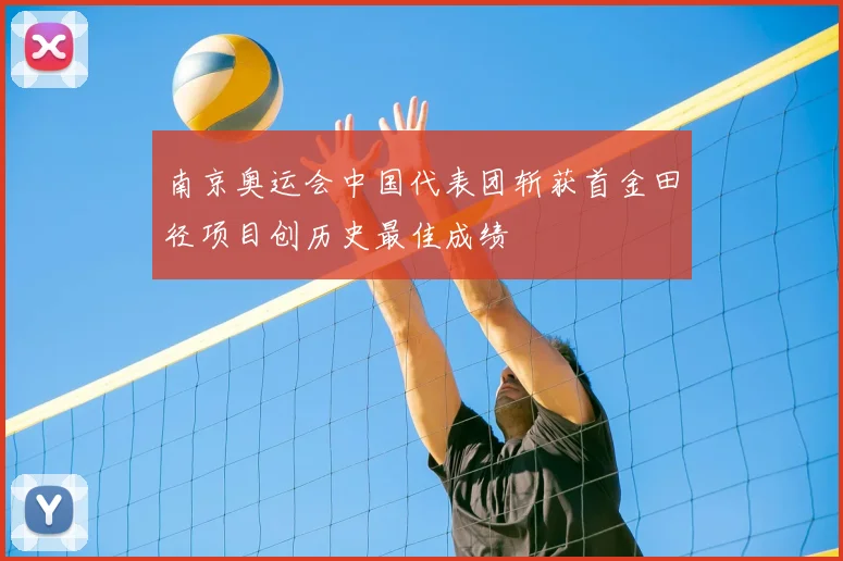 南京奥运会中国代表团斩获首金田径项目创历史最佳成绩