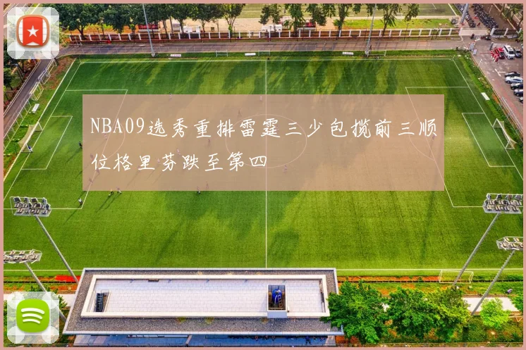 NBA09选秀重排雷霆三少包揽前三顺位格里芬跌至第四