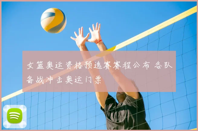 女篮奥运资格预选赛赛程公布 各队备战冲击奥运门票
