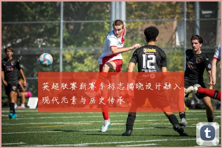 英超联赛新赛季标志揭晓设计融入现代元素与历史传承